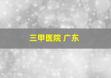 三甲医院 广东